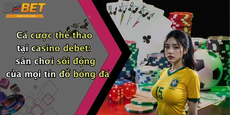 Cá cược thể thao tại casino debet: sân chơi sôi động của mọi tín đồ bóng đá