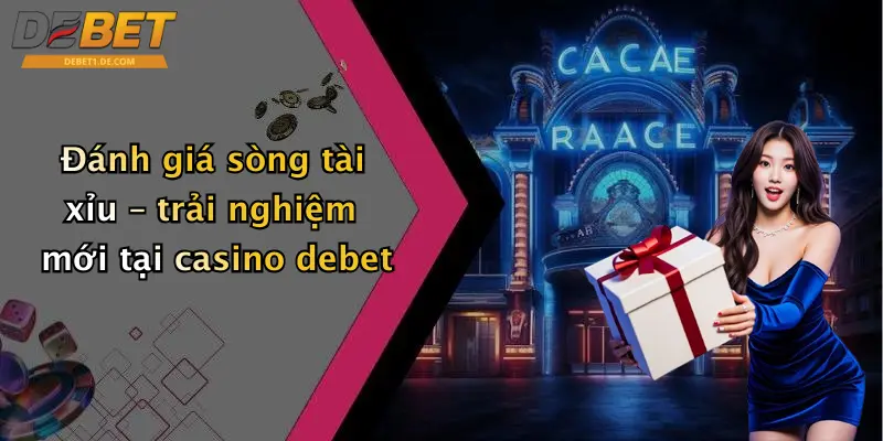 Đánh giá sòng tài xỉu – trải nghiệm mới tại casino debet