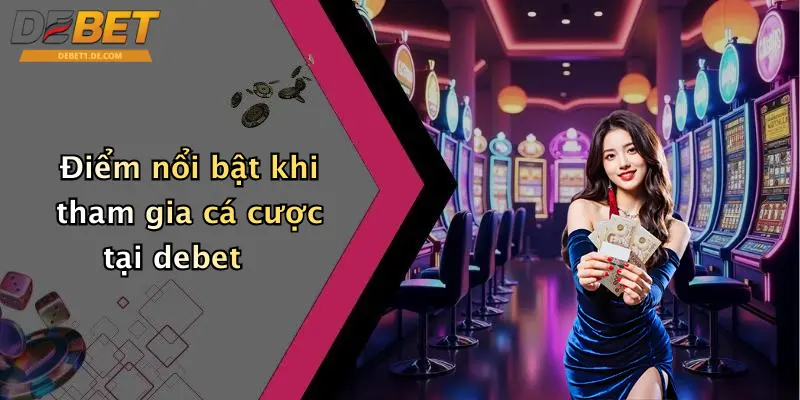 Điểm nổi bật khi tham gia cá cược tại debet