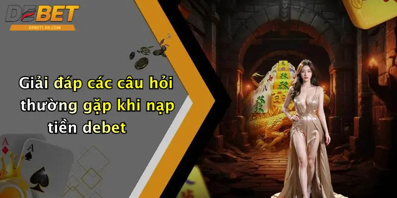 Nạp Tiền Debet: Hướng Dẫn Nạp Tiền Chuẩn, Nhanh Và An Toàn Giải đáp các câu hỏi thường gặp khi nạp tiền debet