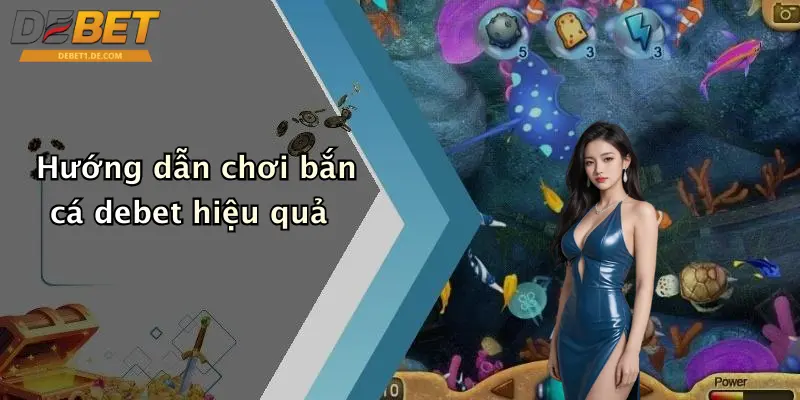 Bắn Cá Debet Hướng dẫn chơi bắn cá debet hiệu quả
