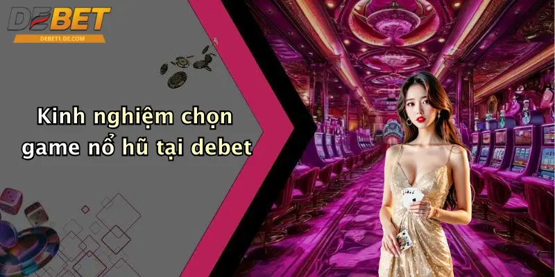 Kinh nghiệm chọn game nổ hũ tại debet