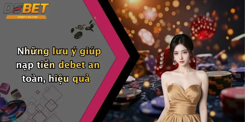 Nạp Tiền Debet: Hướng Dẫn Nạp Tiền Chuẩn, Nhanh Và An Toàn Những lưu ý giúp nạp tiền debet an toàn, hiệu quả