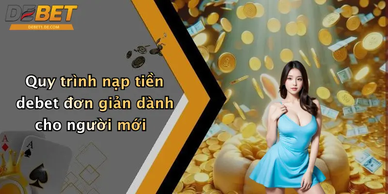 Nạp Tiền Debet: Hướng Dẫn Nạp Tiền Chuẩn, Nhanh Và An Toàn Quy trình nạp tiền debet đơn giản dành cho người mới