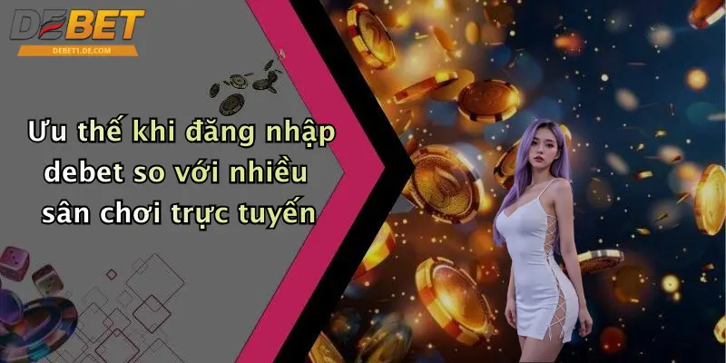 Đăng Nhập Debet: Trải Nghiệm Giải Trí Sôi Động Mỗi Ngày Ưu thế khi đăng nhập debet so với nhiều sân chơi trực tuyến