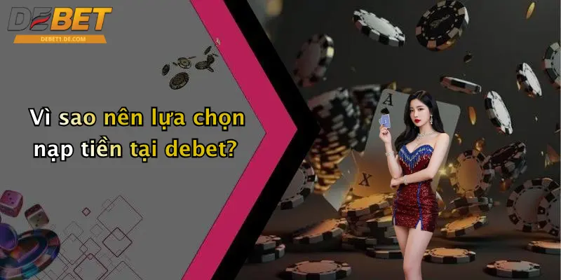 Nạp Tiền Debet: Hướng Dẫn Nạp Tiền Chuẩn, Nhanh Và An Toàn Vì sao nên lựa chọn nạp tiền tại debet?